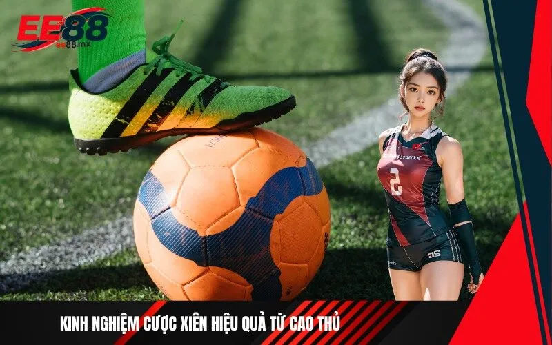 Kinh nghiệm cược xiên hiệu quả từ cao thủ